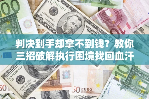 北京判决到手却拿不到钱？教你三招破解执行困境找回血汗钱