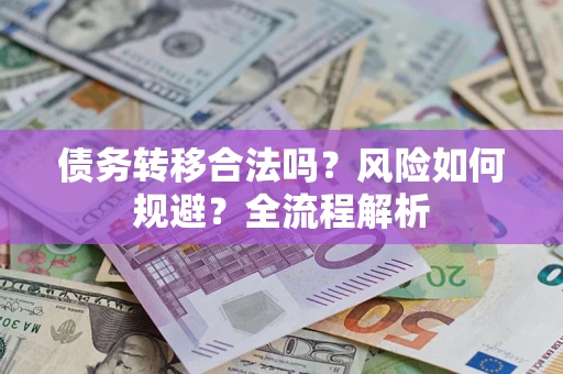 北京债务转移合法吗？风险如何规避？全流程解析