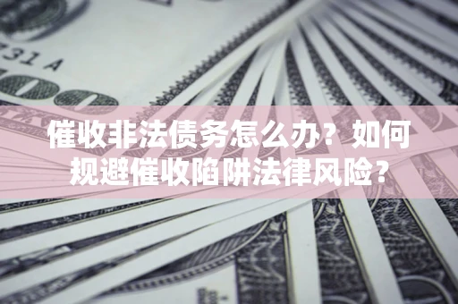 北京催收非法债务怎么办？如何规避催收陷阱法律风险？