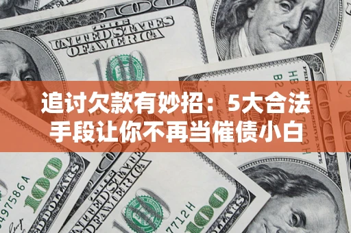 北京追讨欠款有妙招：5大合法手段让你不再当催债小白