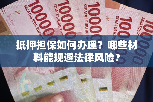 北京抵押担保如何办理？哪些材料能规避法律风险？