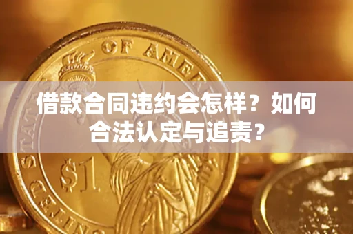 北京借款合同违约会怎样？如何合法认定与追责？