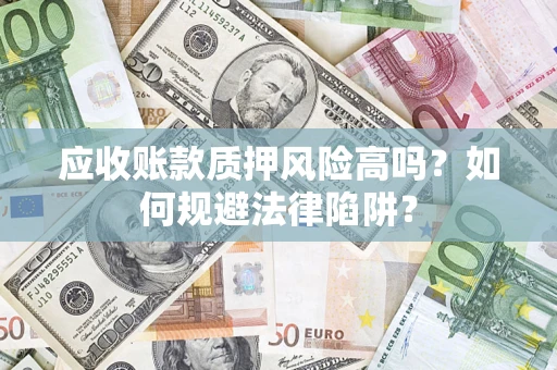 北京应收账款质押风险高吗？如何规避法律陷阱？