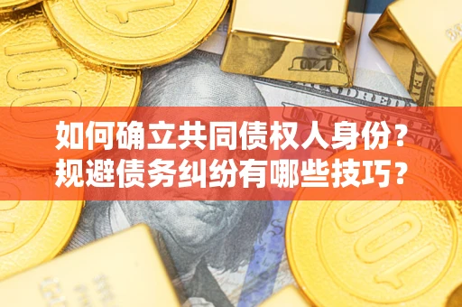 北京如何确立共同债权人身份？规避债务纠纷有哪些技巧？