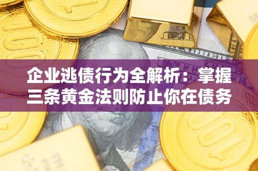 北京企业逃债行为全解析：掌握三条黄金法则防止你在债务乱局中“踩雷”