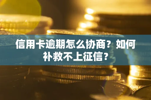 北京信用卡逾期怎么协商？如何补救不上征信？