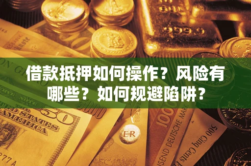 北京借款抵押如何操作？风险有哪些？如何规避陷阱？