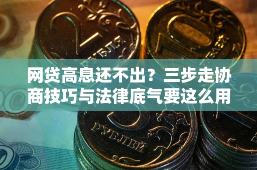 北京网贷高息还不出？三步走协商技巧与法律底气要这么用