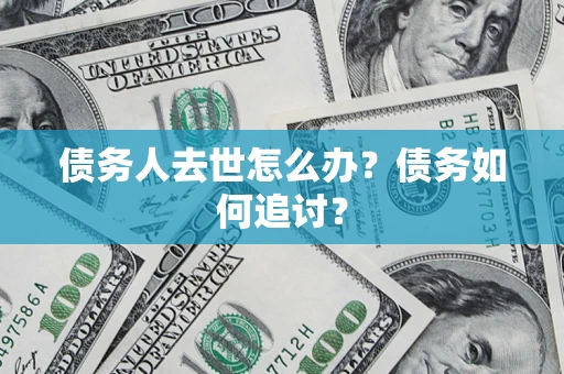 北京债务人去世怎么办？债务如何追讨？