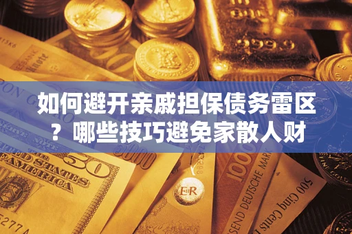 北京如何避开亲戚担保债务雷区？哪些技巧避免家散人财