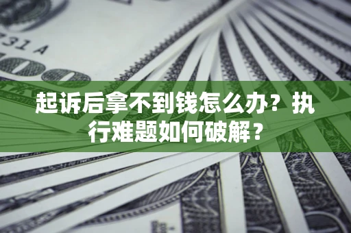 北京起诉后拿不到钱怎么办？执行难题如何破解？