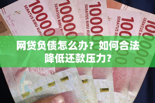北京网贷负债怎么办？如何合法降低还款压力？