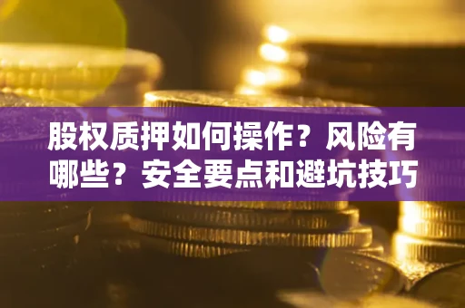 北京股权质押如何操作？风险有哪些？安全要点和避坑技巧？