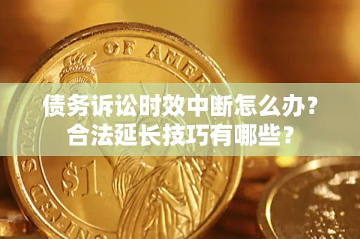 北京债务诉讼时效中断怎么办？合法延长技巧有哪些？