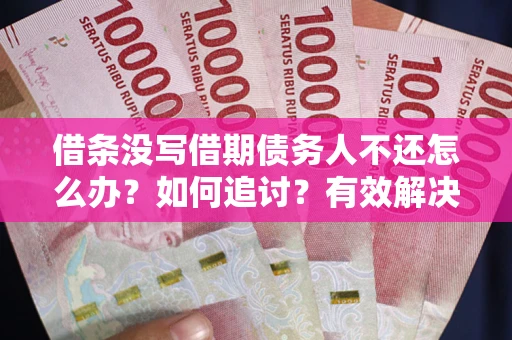 北京借条没写借期债务人不还怎么办？如何追讨？有效解决方案！