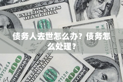 北京债务人去世怎么办？债务怎么处理？