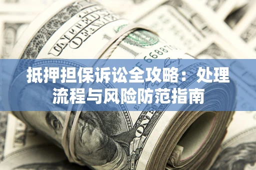 北京抵押担保诉讼全攻略：处理流程与风险防范指南