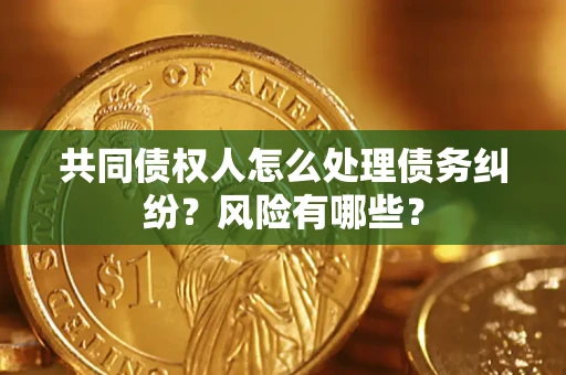 北京共同债权人怎么处理债务纠纷？风险有哪些？