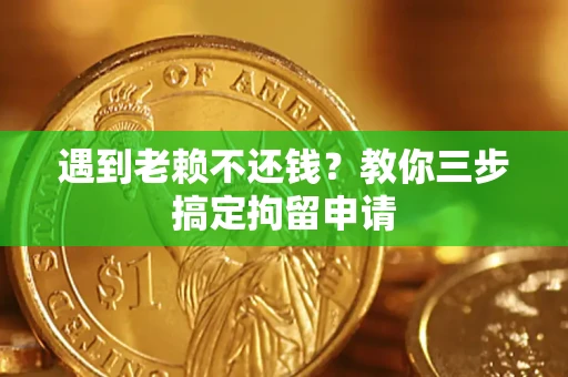 北京遇到老赖不还钱？教你三步搞定拘留申请
