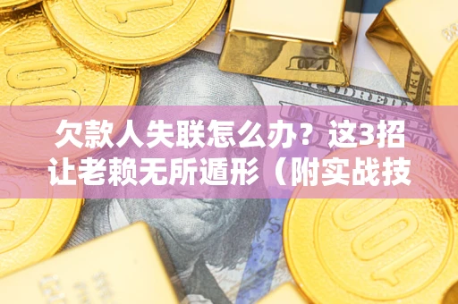 北京欠款人失联怎么办？这3招让老赖无所遁形（附实战技巧）