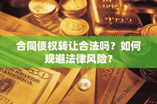 北京合同债权转让合法吗？如何规避法律风险？