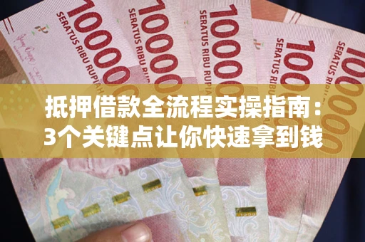 北京抵押借款全流程实操指南：3个关键点让你快速拿到钱