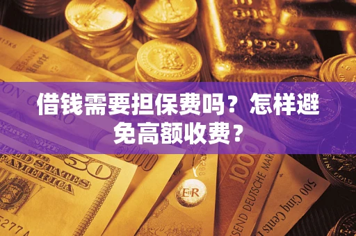 北京借钱需要担保费吗？怎样避免高额收费？