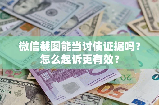 北京微信截图能当讨债证据吗？怎么起诉更有效？