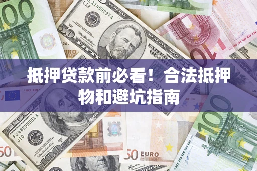 北京抵押贷款前必看！合法抵押物和避坑指南