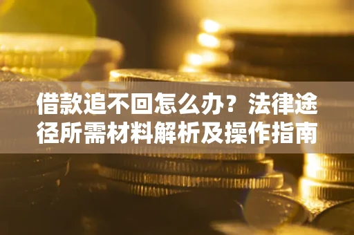 北京借款追不回怎么办？法律途径所需材料解析及操作指南