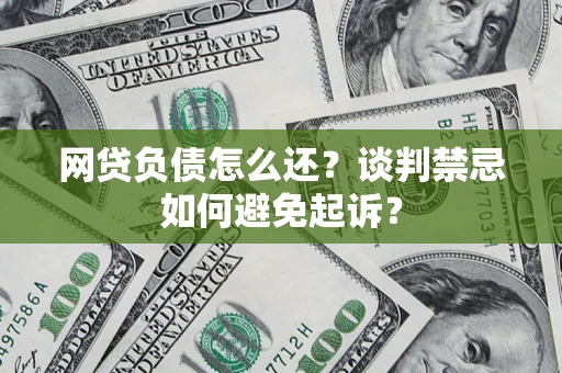 北京网贷负债怎么还？谈判禁忌如何避免起诉？