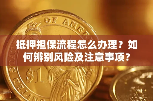 北京抵押担保流程怎么办理？如何辨别风险及注意事项？