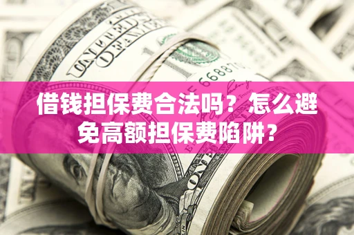 北京借钱担保费合法吗？怎么避免高额担保费陷阱？