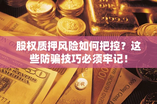 北京股权质押风险如何把控？这些防骗技巧必须牢记！