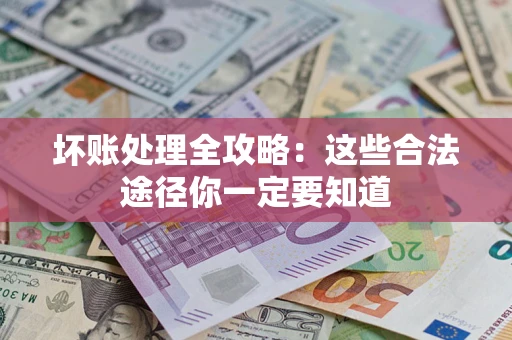 北京坏账处理全攻略：这些合法途径你一定要知道