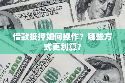 北京借款抵押如何操作？哪些方式更划算？