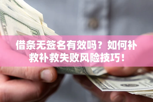北京借条无签名有效吗？如何补救补救失败风险技巧！