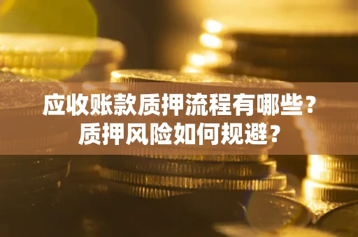 北京应收账款质押流程有哪些？质押风险如何规避？