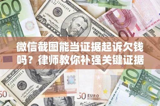 北京微信截图能当证据起诉欠钱吗？律师教你补强关键证据