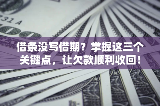北京借条没写借期？掌握这三个关键点，让欠款顺利收回！
