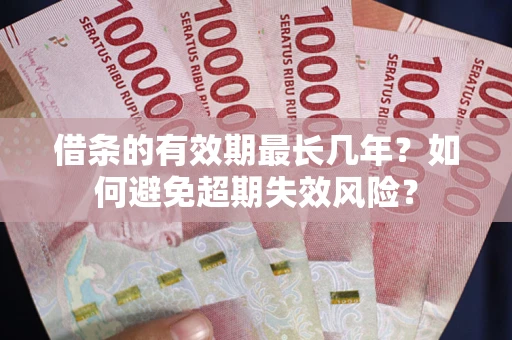 北京借条的有效期最长几年？如何避免超期失效风险？