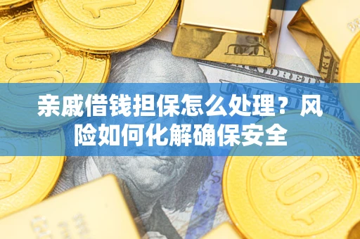 北京亲戚借钱担保怎么处理？风险如何化解确保安全