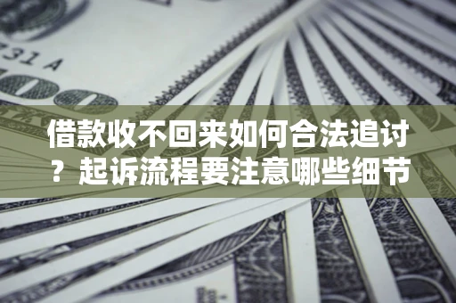 北京借款收不回来如何合法追讨？起诉流程要注意哪些细节？