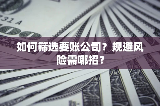 北京如何筛选要账公司？规避风险需哪招？