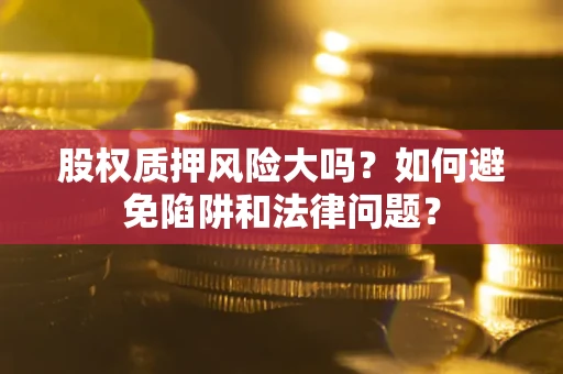 北京股权质押风险大吗？如何避免陷阱和法律问题？