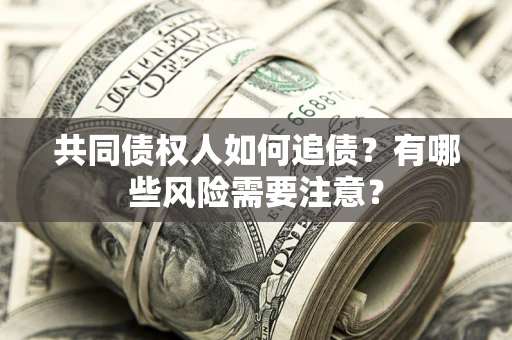 北京共同债权人如何追债？有哪些风险需要注意？