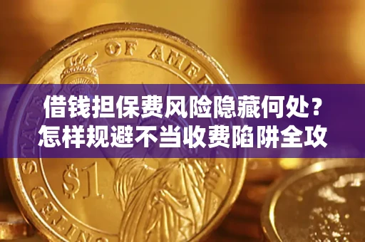 北京借钱担保费风险隐藏何处？怎样规避不当收费陷阱全攻略！