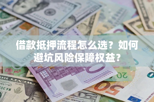 北京借款抵押流程怎么选？如何避坑风险保障权益？
