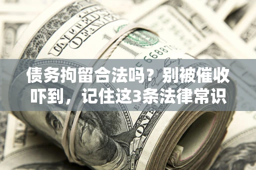 北京债务拘留合法吗？别被催收吓到，记住这3条法律常识