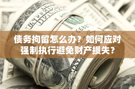 北京债务拘留怎么办？如何应对强制执行避免财产损失？